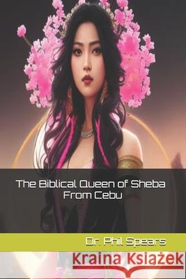 The Biblical Queen of Sheba From Cebu Phil Spears 9798304752275 Independently Published