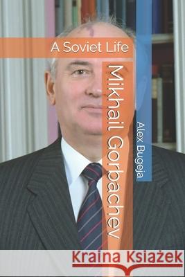 Mikhail Gorbachev: A Soviet Life Alex Bugeja 9798304794602