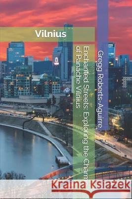 Enchanted Streets: Exploring the Charms of Panache Vilnius Gregg Roberts-Aguirre 9798305018189 Independently Published