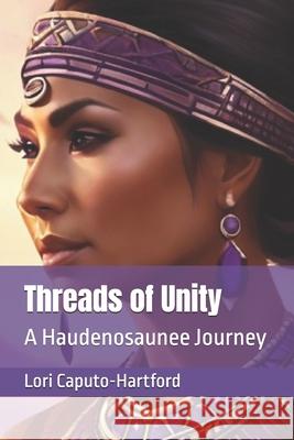 Threads of Unity: A Haudenosaunee Journey Lori A Caputo-Hartford 9798305214550