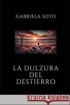 La dulzura del destierro Gabriela Soto 9798305233926 Independently Published