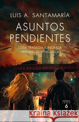 Asuntos pendientes: Toda tragedia ignorada prepara su venganza Luis A Santamaría 9798305654394