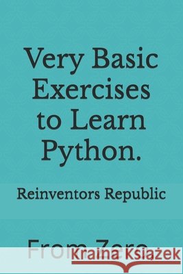 Very Basic Exercises to Learn Python.: From Zero. Reinventors Republic 9798305998269 Independently Published