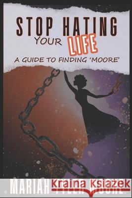 Stop Hating Your Life: A Guide to Finding 'MOORE' Mariah Tyler Moore 9798306051277 Independently Published