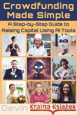 Crowdfunding Made Simple: A Step-by-Step Guide to Raising Capital Using AI Tools Devin D Thorpe 9798306054919