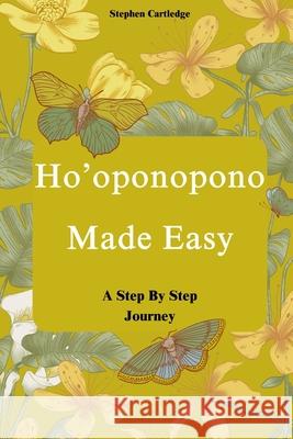 Ho'oponopono Made Easy: A Step-by-Step Journey Stephen Cartledge 9798306058221