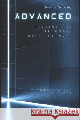 Advanced Statistical Methods with Python for Quantitative Finance: A Comprehensive Guide for 2025 Alice Schwartz, Reactive Publishing, Hayden Van Der Post 9798306172040 Independently Published