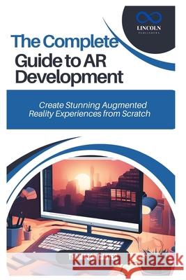 The Complete Guide to AR Development: Create Stunning Augmented Reality Experiences from Scratch Thompson Carter 9798306492933 Independently Published
