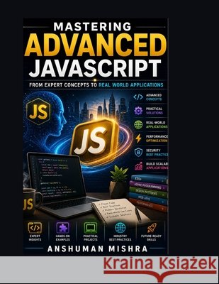 Mastering Advanced JavaScript: From Expert Concepts to Real-World Application Mishra, Anshuman 9798306686233 Independently Published