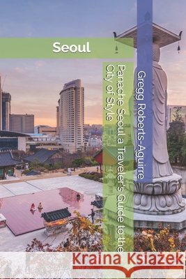 Panache Seoul a Traveler's Guide to the City of Style Gregg Roberts-Aguirre 9798306797748 Independently Published