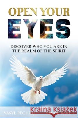 Open Your Eyes: Discover Who You Are In the Realm of the Spirit Vasyl Pechko, Vince Baker 9798306820903