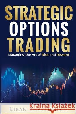 Strategic Options Trading: Mastering the Art of Risk and Reward Kiran Bhattiprolu 9798306840741 Independently Published