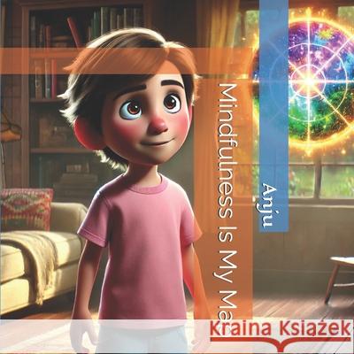 Mindfulness Is My Map Anju Singh 9798306997285