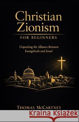 Christian Zionism for Beginners: Unpacking the Alliance Between Evangelicals and Israel Thomas McCartney 9798307441510