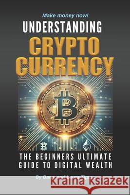 Understanding Cryptocurrency: The Beginners Ultimate Guide To Digital Wealth Laura Tipton, Barry Tipton 9798307595084 Independently Published