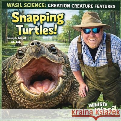 Wasil Science: Creation Creature Features Snapping Turtles! Joseph Paul-Staples Wasil M Ed 9798307830826 Independently Published