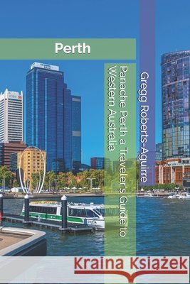 Panache Perth a Traveler's Guide to Western Australia Gregg Roberts-Aguirre 9798308069706