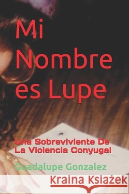 Mi Nombre es Lupe: Una Sobreviviente De La Violencia Conyugal Medina, Jose D., Gonzalez, Guadalupe 9798308367192