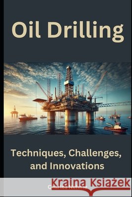 Oil Drilling: Techniques, Challenges, and Innovations Charles Nehme 9798308514985