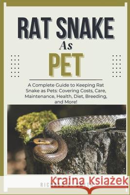 Rat Snake as Pet: A Complete Guide to Keeping Rat Snake as Pets: Covering Costs, Care, Maintenance, Health, Diet, Breeding, and More! Richard R Smith 9798308517023 Independently Published
