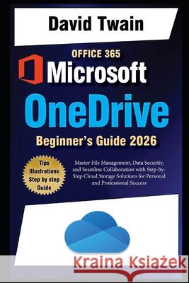 Microsoft OneDrive 2025 Guide for Beginners: Master File Management, Data Security, and Seamless Collaboration with Step-by-Step Cloud Storage Solutions for Personal and Professional Success David Twain 9798308621973