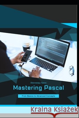 Mastering Pascal: From Basics to Advanced Concepts Olanrewaju Sanni 9798308736561