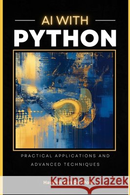 AI with Python: Practical Applicaitons & Advanced Techniques: Reactive Publishing Munrow, Danny, Van Der Post, Hayden 9798309147694 Independently Published