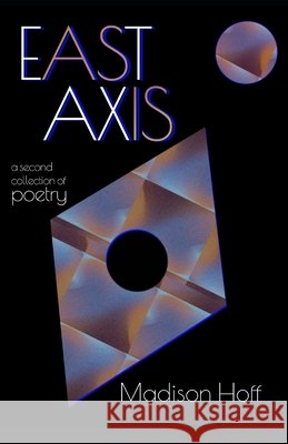 East Axis: a second collection of poetry Hoff, Madison 9798309332113