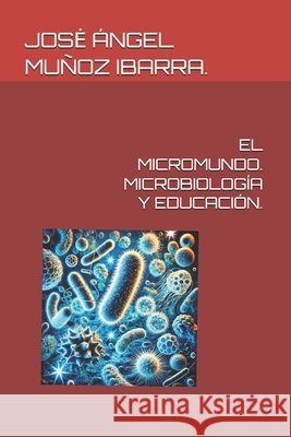 El Micromundo. Microbiología Y Educación. Muñoz Ibarra, Jose Ángel 9798310609501