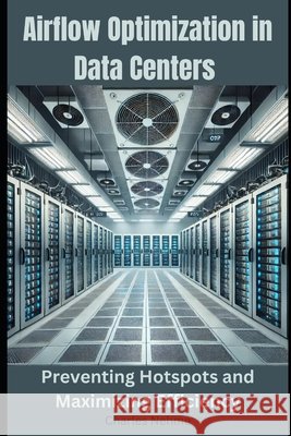 Airflow Optimization in Data Centers: Preventing Hotspots and Maximizing Efficiency Nehme, Charles 9798310655669 Independently Published