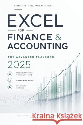 Excel for Finance & Accounting: The Advanced Playbook 2025: Master Cutting-Edge Financial Modeling, Dynamic Forecasting & Data-Driven Decision Making Sangha, Roop, Bisette, Vincent, Strauss, Johann 9798311387712 Independently Published