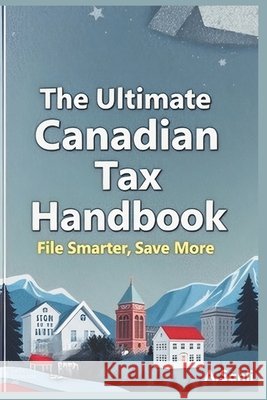 The Ultimate Canadian Tax Handbook: File Smarter, Save More Sahli, Abdullah 9798312557220