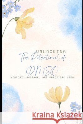Unlocking the Potential of DMSO: History, Science, and Practical Uses McKenzie, Marvin E. 9798313039565 Independently Published