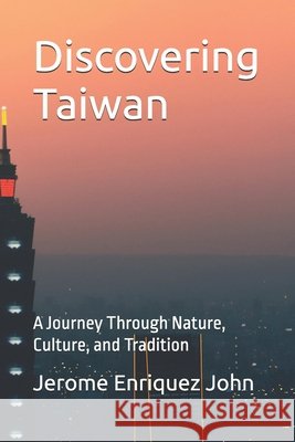 Discovering Taiwan: A Journey Through Nature, Culture, and Tradition John, Jerome Enriquez 9798313381800