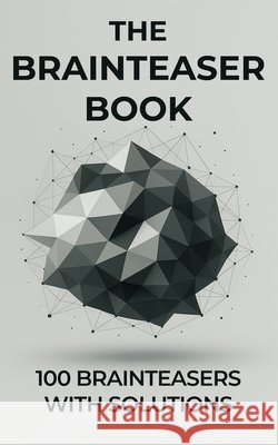The Brainteaser Book: 100 Brainteasers with Solutions D/T/N 9798314273142 Independently Published