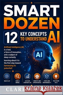 Smart Dozen: 12 Key Concepts to Understand AI Riley, Clarence E. 9798314789889 Independently Published
