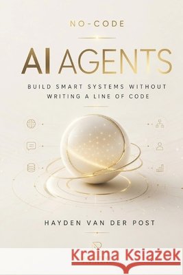 No-Code AI Agents: Build Smart Systems Without Writing a Line of Code Van Der Post, Hayden 9798315549802 Independently Published