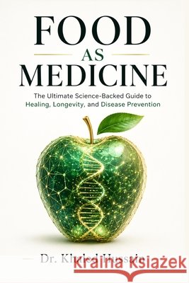 Food as Medicine: The Ultimate Science-Backed Guide to Healing, Longevity, and Disease Prevention: Unlock the Power of Nutrition to Prevent Disease, B Ahmed, Khaled Hussain 9798316084722