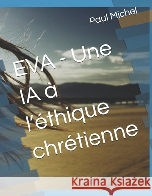 EVA - Une IA à l'éthique chrétienne Intelligence Artificielle, Michel, Paul 9798316156108