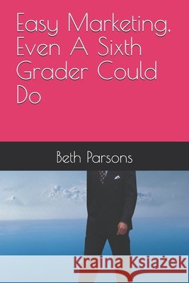 Easy Marketing, Even A Sixth Grader Could Do Parsons, Beth 9798316309009