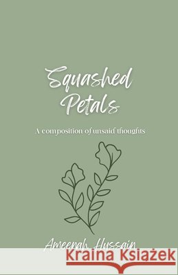 Squashed Petals: A Composition of Unsaid Thoughts Hussain, Ameenah 9798316368341