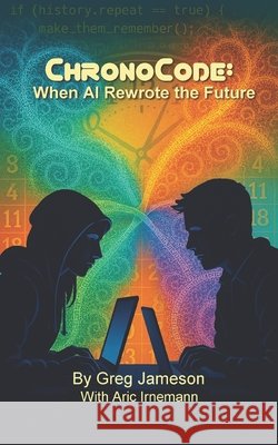 ChronoCode: When AI Rewrote the Future Irnemann, Aric, Jameson, Greg 9798316511662 Independently Published