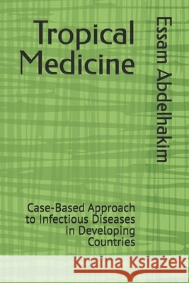 Tropical Medicine: Case-Based Approach to Infectious Diseases in Developing Countries Abdelhakim, Essam 9798316618545 Independently Published