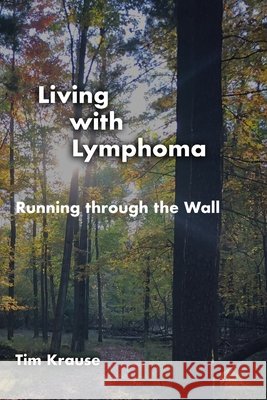 Living with Lymphoma: Running through the Wall Krause, Tim 9798316682478