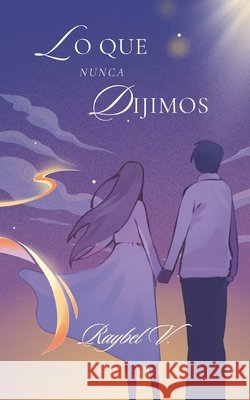 Lo Que Nunca Dijimos: Poemas para un amor que nunca se cerró V, Raybel 9798317044848 Independently Published