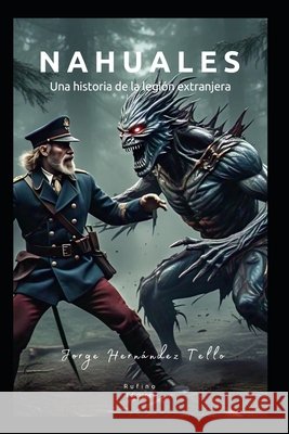 Nahuales: Una historia de la legión extranjera Hernandez Tello, Fernando Jorge 9798317272531