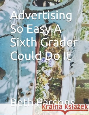 Advertising So Easy A Sixth Grader Could Do It Parsons, Beth 9798317276775