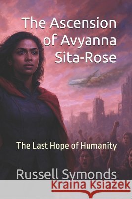 The Ascension of Avyanna Sita-Rose: The Last Hope of Humanity Symonds, Russell 9798317286088
