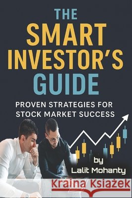 The Smart Investor's Guide: Proven Strategies for Stock Market Success Mohanty, Lalit Prasad 9798317352257