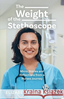 The Weight of the Stethoscope: Micro Stories and Reflections from a Nurses Journey Ison, Elizabeth Ann 9798318802614 Palmetto Publishing